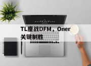 爱游戏娱乐-TL鏖战DFM，Oner关键制胜